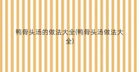 “鸭骨头汤的做法大全(鸭骨头汤做法大全)