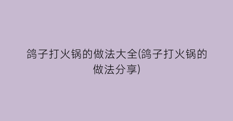鸽子打火锅的做法大全(鸽子打火锅的做法分享)
