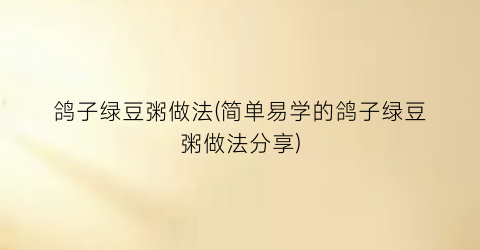 鸽子绿豆粥做法(简单易学的鸽子绿豆粥做法分享)