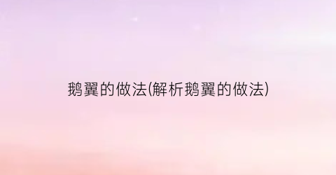 鹅翼的做法(解析鹅翼的做法)