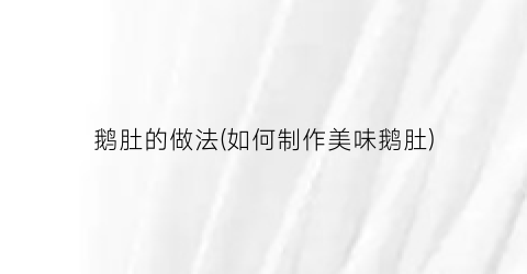 鹅肚的做法(如何制作美味鹅肚)