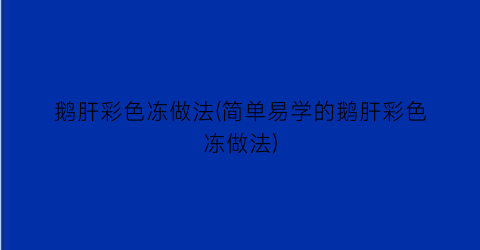 “鹅肝彩色冻做法(简单易学的鹅肝彩色冻做法)