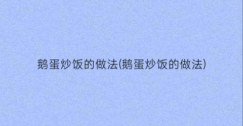 “鹅蛋炒饭的做法(鹅蛋炒饭的做法)