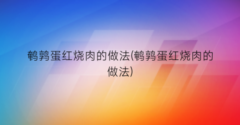 鹌鹑蛋红烧肉的做法(鹌鹑蛋红烧肉的做法)