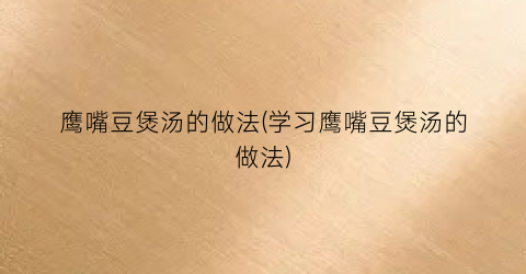 鹰嘴豆煲汤的做法(学习鹰嘴豆煲汤的做法)
