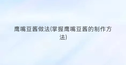 鹰嘴豆酱做法(掌握鹰嘴豆酱的制作方法)