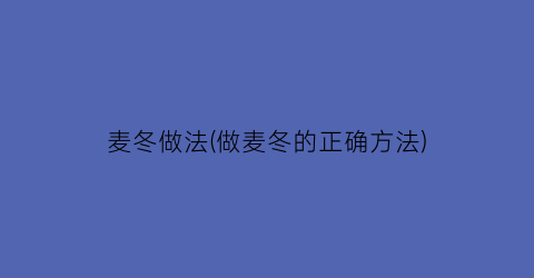 麦冬做法(做麦冬的正确方法)