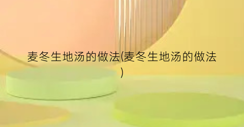 麦冬生地汤的做法(麦冬生地汤的做法)