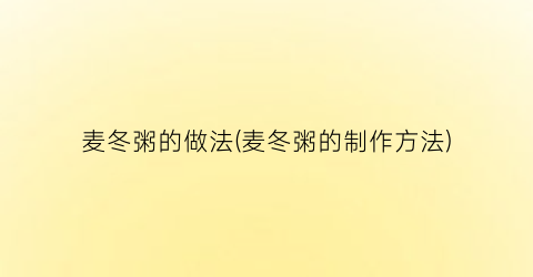 “麦冬粥的做法(麦冬粥的制作方法)