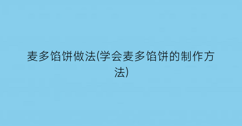 “麦多馅饼做法(学会麦多馅饼的制作方法)