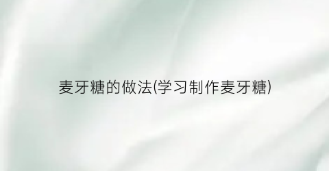 麦牙糖的做法(学习制作麦牙糖)