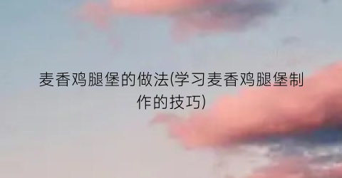 麦香鸡腿堡的做法(学习麦香鸡腿堡制作的技巧)