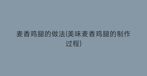 “麦香鸡腿的做法(美味麦香鸡腿的制作过程)