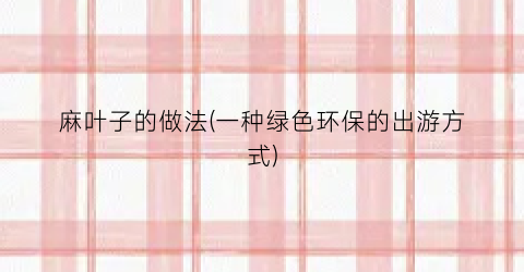 麻叶子的做法(一种绿色环保的出游方式)