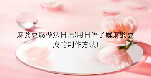 麻婆豆腐做法日语(用日语了解麻婆豆腐的制作方法)