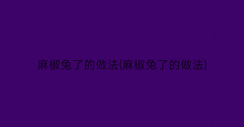 麻椒兔了的做法(麻椒兔了的做法)