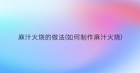 “麻汁火烧的做法(如何制作麻汁火烧)