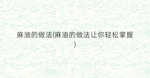 麻油的做法(麻油的做法让你轻松掌握)