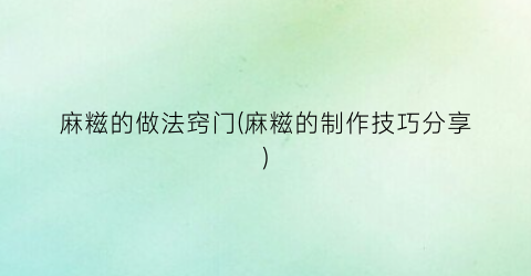 麻糍的做法窍门(麻糍的制作技巧分享)