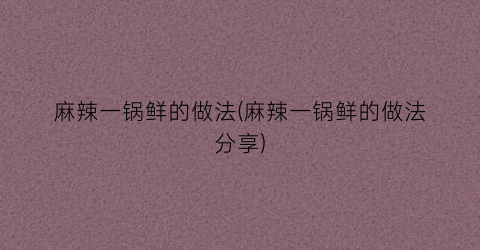 麻辣一锅鲜的做法(麻辣一锅鲜的做法分享)