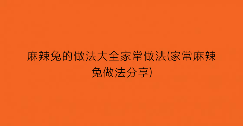 麻辣兔的做法大全家常做法(家常麻辣兔做法分享)