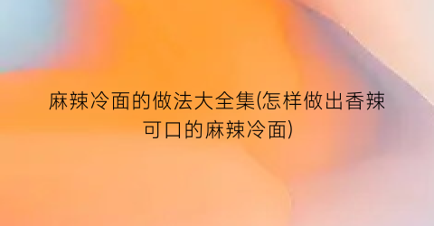 “麻辣冷面的做法大全集(怎样做出香辣可口的麻辣冷面)