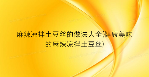 麻辣凉拌土豆丝的做法大全(健康美味的麻辣凉拌土豆丝)