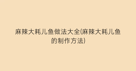 麻辣大耗儿鱼做法大全(麻辣大耗儿鱼的制作方法)