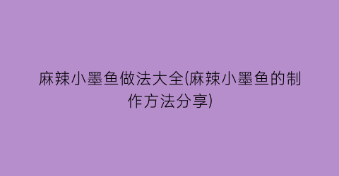 “麻辣小墨鱼做法大全(麻辣小墨鱼的制作方法分享)