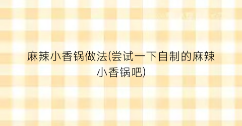 麻辣小香锅做法(尝试一下自制的麻辣小香锅吧)
