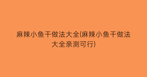 麻辣小鱼干做法大全(麻辣小鱼干做法大全亲测可行)