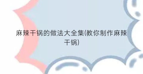 麻辣干锅的做法大全集(教你制作麻辣干锅)