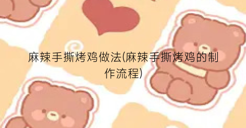 麻辣手撕烤鸡做法(麻辣手撕烤鸡的制作流程)