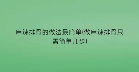 “麻辣排骨的做法最简单(做麻辣排骨只需简单几步)