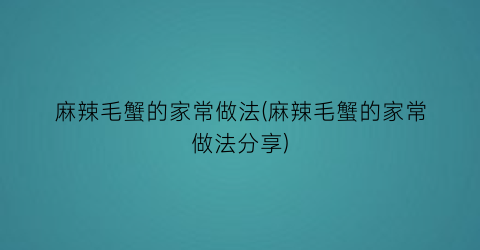 麻辣毛蟹的家常做法(麻辣毛蟹的家常做法分享)