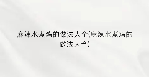 麻辣水煮鸡的做法大全(麻辣水煮鸡的做法大全)