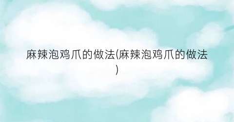 麻辣泡鸡爪的做法(麻辣泡鸡爪的做法)