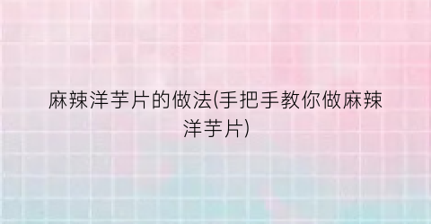 麻辣洋芋片的做法(手把手教你做麻辣洋芋片)