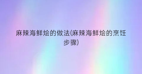 麻辣海鲜烩的做法(麻辣海鲜烩的烹饪步骤)