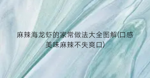 “麻辣海龙虾的家常做法大全图解(口感美味麻辣不失爽口)