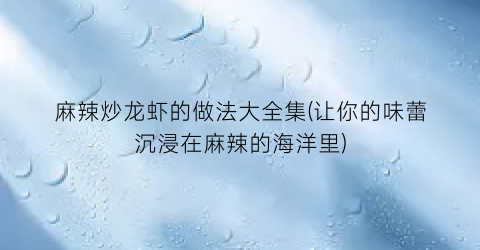 麻辣炒龙虾的做法大全集(让你的味蕾沉浸在麻辣的海洋里)