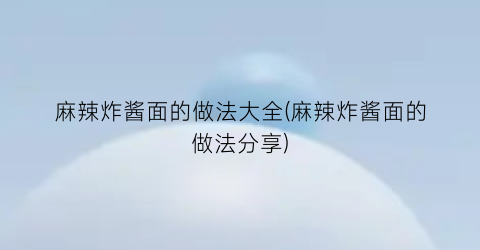 “麻辣炸酱面的做法大全(麻辣炸酱面的做法分享)