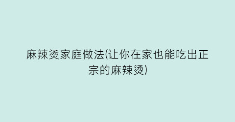 “麻辣烫家庭做法(让你在家也能吃出正宗的麻辣烫)