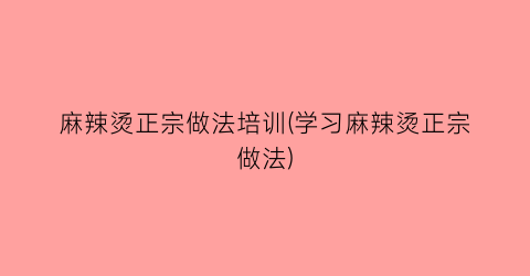 “麻辣烫正宗做法培训(学习麻辣烫正宗做法)