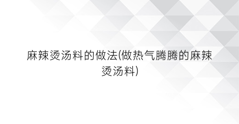 “麻辣烫汤料的做法(做热气腾腾的麻辣烫汤料)