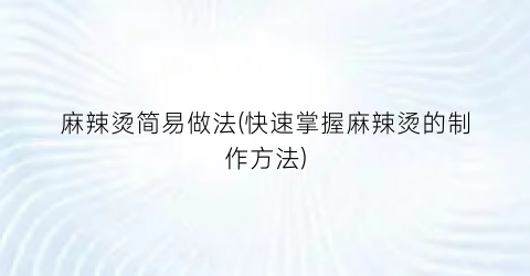 麻辣烫简易做法(快速掌握麻辣烫的制作方法)