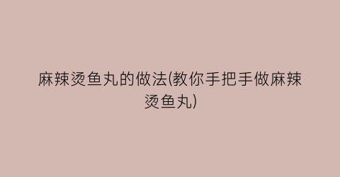 麻辣烫鱼丸的做法(教你手把手做麻辣烫鱼丸)