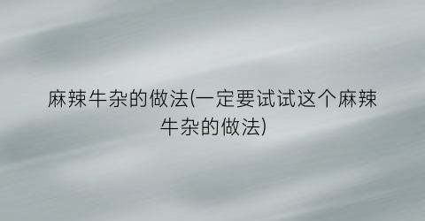 麻辣牛杂的做法(一定要试试这个麻辣牛杂的做法)