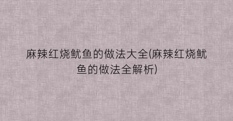 “麻辣红烧鱿鱼的做法大全(麻辣红烧鱿鱼的做法全解析)