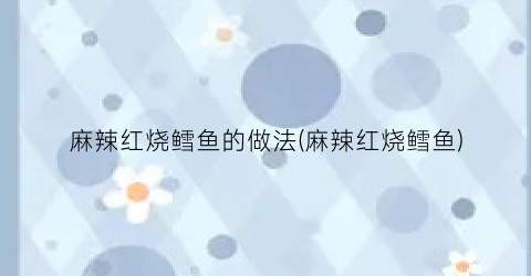 麻辣红烧鳕鱼的做法(麻辣红烧鳕鱼)